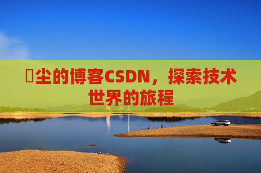 玦尘的博客CSDN，探索技术世界的旅程